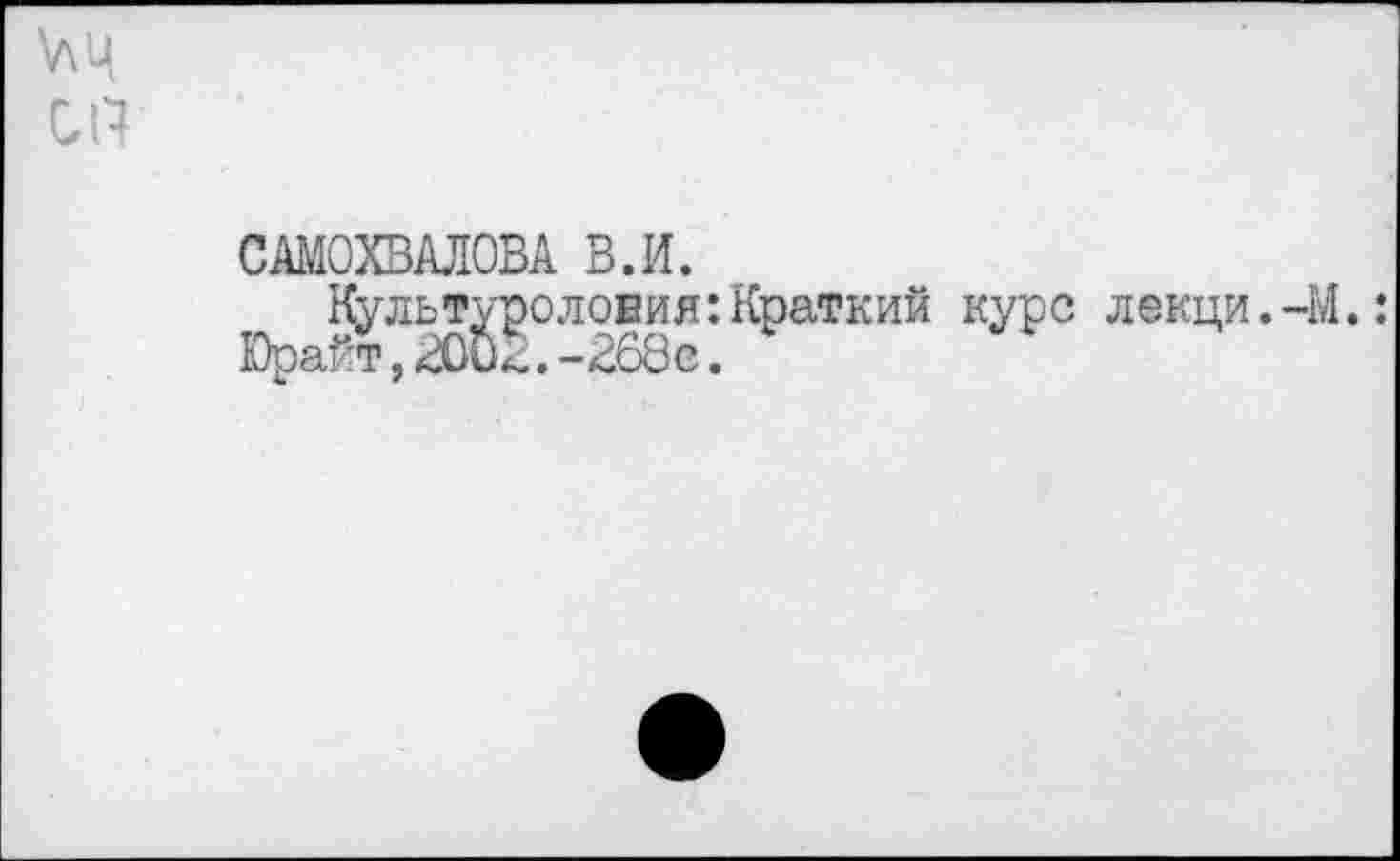 ﻿\лц
СП
САМОХВАЛОВА В.И.
Культурология:Краткий курс лекци.-М.: Юрай, 2002.-268е.